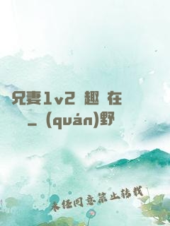 為兄妻1v2筆趣閣在線閱讀