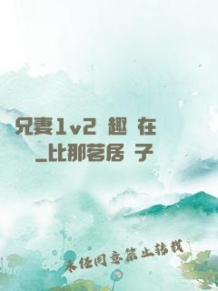 為兄妻1v2筆趣閣在線閱讀