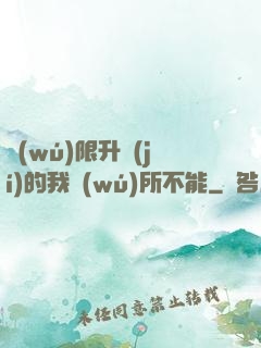 無(wú)限升級(jí)的我無(wú)所不能