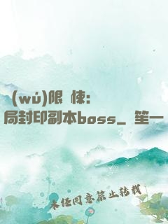 無(wú)限驚悚：開局封印副本boss