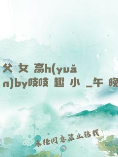 父債女償高h(yuǎn)by吱吱筆趣閣小說