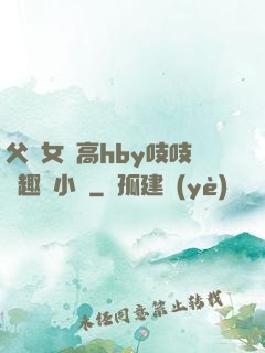 父債女償高hby吱吱筆趣閣小說