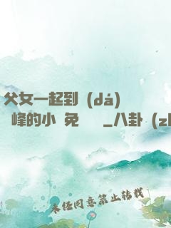父女一起到達(dá)巔峰的小說免費閱讀