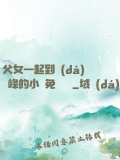 父女一起到達(dá)巔峰的小說免費閱讀