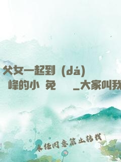 父女一起到達(dá)巔峰的小說免費閱讀