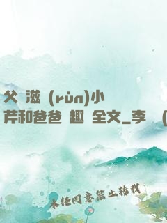 父愛滋潤(rùn)小芹和爸爸筆趣閣全文