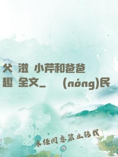 父愛滋潤小芹和爸爸筆趣閣全文