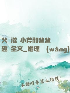 父愛滋潤小芹和爸爸筆趣閣全文