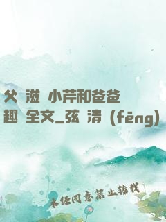 父愛滋潤小芹和爸爸筆趣閣全文