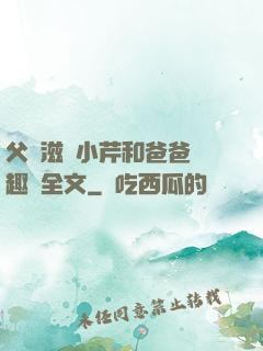父愛滋潤小芹和爸爸筆趣閣全文