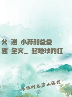 父愛滋潤小芹和爸爸筆趣閣全文