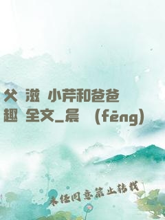 父愛滋潤小芹和爸爸筆趣閣全文