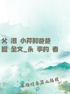 父愛滋潤小芹和爸爸筆趣閣全文