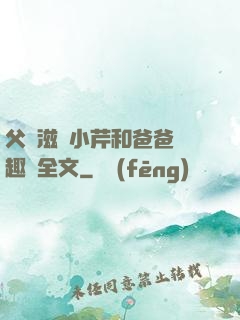 父愛滋潤小芹和爸爸筆趣閣全文