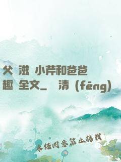 父愛滋潤小芹和爸爸筆趣閣全文