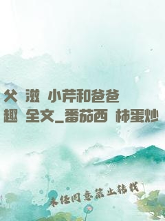 父愛滋潤小芹和爸爸筆趣閣全文