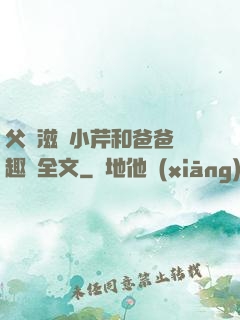 父愛滋潤小芹和爸爸筆趣閣全文