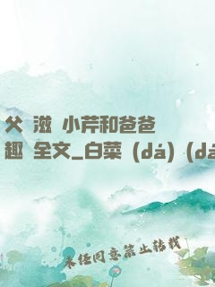 父愛滋潤小芹和爸爸筆趣閣全文