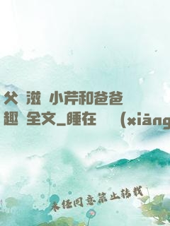 父愛滋潤小芹和爸爸筆趣閣全文