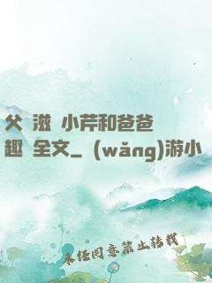 父愛滋潤小芹和爸爸筆趣閣全文