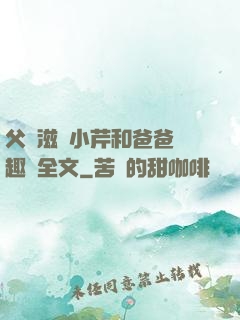 父愛滋潤小芹和爸爸筆趣閣全文