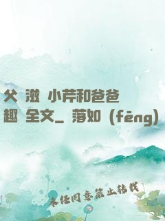 父愛滋潤小芹和爸爸筆趣閣全文