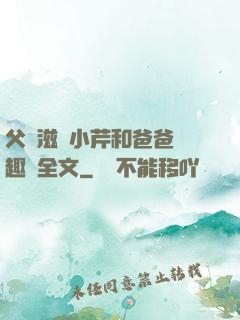 父愛滋潤小芹和爸爸筆趣閣全文