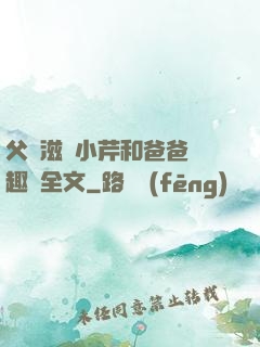 父愛滋潤小芹和爸爸筆趣閣全文