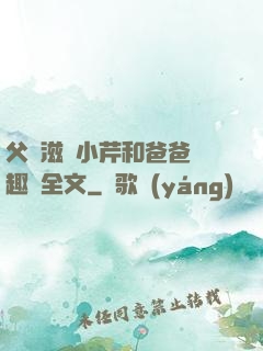 父愛滋潤小芹和爸爸筆趣閣全文