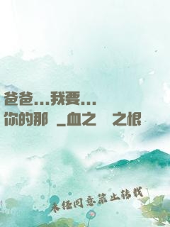 爸爸...我要...你的那個