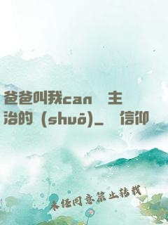 爸爸叫我can媽媽主治的說(shuō)