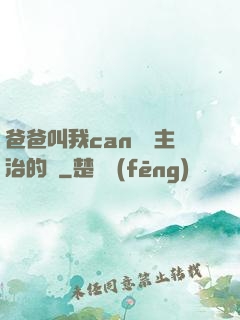 爸爸叫我can媽媽主治的說