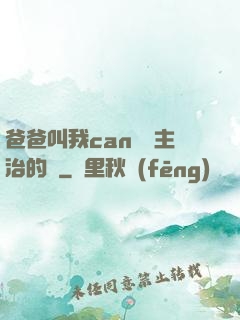 爸爸叫我can媽媽主治的說