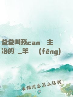 爸爸叫我can媽媽主治的說