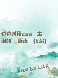 爸爸叫我can媽媽主治的說
