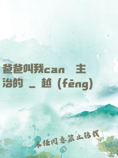 爸爸叫我can媽媽主治的說