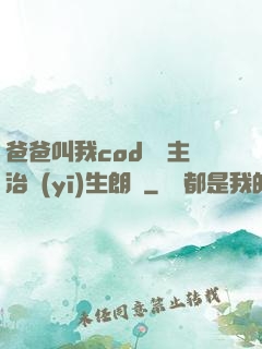 爸爸叫我cod媽媽主治醫(yī)生朗讀