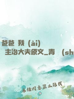 爸爸讓我愛(ài)媽媽主治大夫原文
