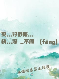 爽...好舒服...快...深點