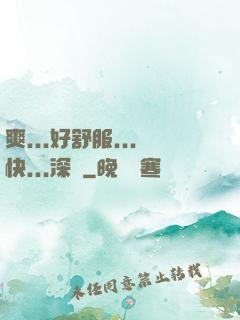 爽...好舒服...快...深點