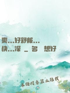 爽...好舒服...快...深點