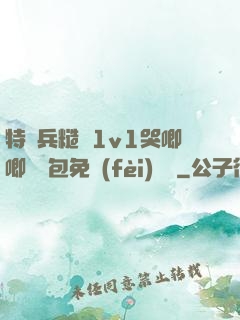 特種兵糙漢1v1哭唧唧嬌氣包免費(fèi)閱讀
