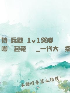 特種兵糙漢1v1哭唧唧嬌氣包免費閱讀
