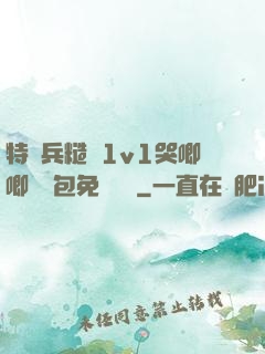 特種兵糙漢1v1哭唧唧嬌氣包免費閱讀