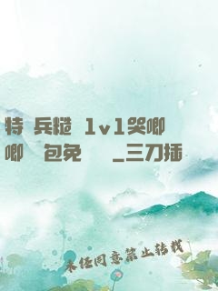 特種兵糙漢1v1哭唧唧嬌氣包免費閱讀
