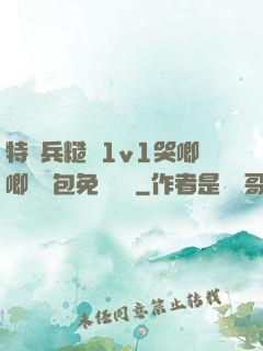 特種兵糙漢1v1哭唧唧嬌氣包免費閱讀