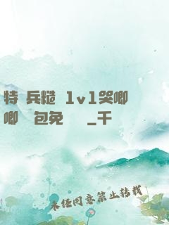 特種兵糙漢1v1哭唧唧嬌氣包免費閱讀