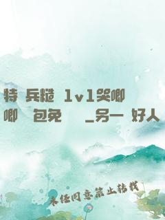 特種兵糙漢1v1哭唧唧嬌氣包免費閱讀