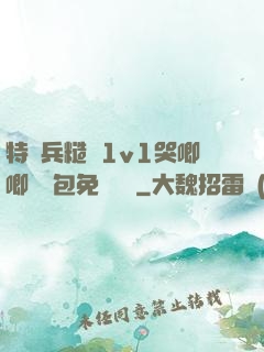 特種兵糙漢1v1哭唧唧嬌氣包免費閱讀