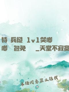 特種兵糙漢1v1哭唧唧嬌氣包免費閱讀